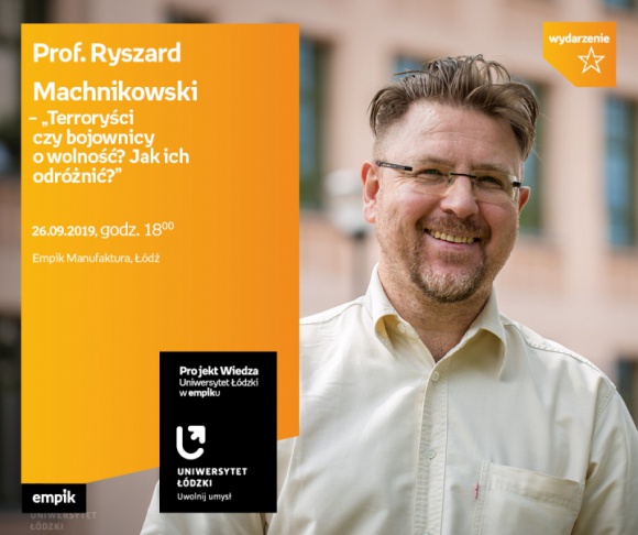 PROF. RYSZARD MACHNIKOWSKI - "TERRORYŚCI CZY BOJOWNICY O WOLNOŚĆ?" - WYKŁAD UŁ Styl życia, LIFESTYLE - Projekt wiedza - Uniwersytet Łódzki w Empiku Prof. Ryszard Machnikowski ? ?Terroryści czy bojownicy o wolność? Jak ich odróżnić?? 26 września, godz. 18:00 Empik Manufaktura, Łódź, ul. Karskiego 5